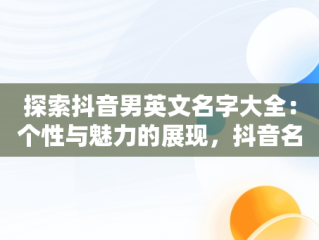 探索抖音男英文名字大全：个性与魅力的展现，抖音名字大全男英文名 