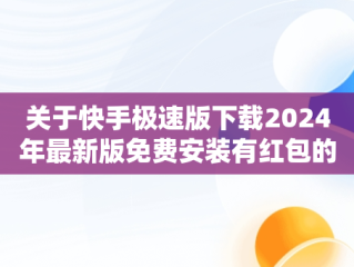 关于快手极速版下载2024年最新版免费安装有红包的信息
