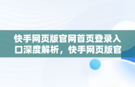 快手网页版官网首页登录入口深度解析，快手网页版官网首页登录入口下载 