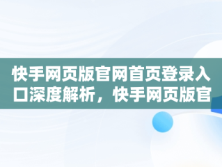 快手网页版官网首页登录入口深度解析，快手网页版官网首页登录入口下载 