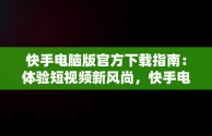 快手电脑版官方下载指南：体验短视频新风尚，快手电脑版官方下载教程 