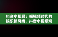 抖音小视频：短视频时代的娱乐新风尚，抖音小视频观看抖音有收益吗 