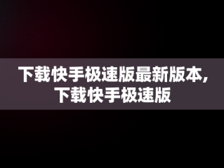 下载快手极速版最新版本,下载快手极速版