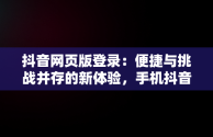 抖音网页版登录：便捷与挑战并存的新体验，手机抖音网页版登录 