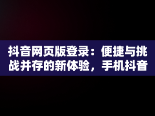 抖音网页版登录：便捷与挑战并存的新体验，手机抖音网页版登录 