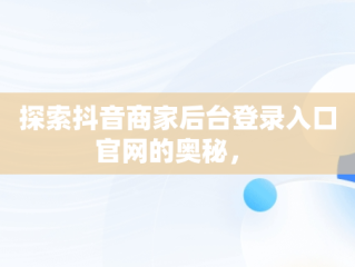 探索抖音商家后台登录入口官网的奥秘， 