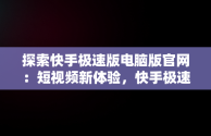 探索快手极速版电脑版官网：短视频新体验，快手极速版电脑版官网入口 