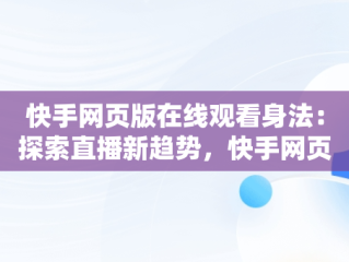 快手网页版在线观看身法：探索直播新趋势，快手网页版在线观看3465314310690339247.4171.4025974 