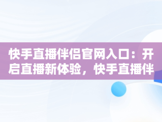 快手直播伴侣官网入口：开启直播新体验，快手直播伴侣下载安卓版下载安装 