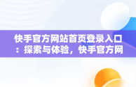 快手官方网站首页登录入口：探索与体验，快手官方网站首页登录入口是什么 