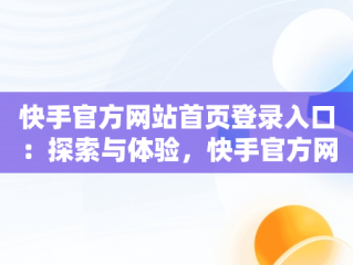 快手官方网站首页登录入口：探索与体验，快手官方网站首页登录入口是什么 
