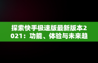 探索快手极速版最新版本2021：功能、体验与未来趋势，下载快手极速版最新版本2023赚钱 