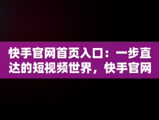 快手官网首页入口：一步直达的短视频世界，快手官网首页入口直接进入 
