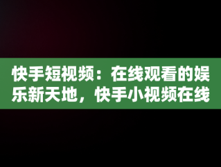 快手短视频：在线观看的娱乐新天地，快手小视频在线观看观看 