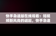 快手急速版在线观看：短视频新风尚的崛起，快手急速版在线观看免费 