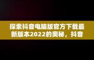 探索抖音电脑版官方下载最新版本2022的奥秘，抖音电脑版官方网址 