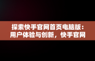 探索快手官网首页电脑版：用户体验与创新，快手官网首页电脑版下载 