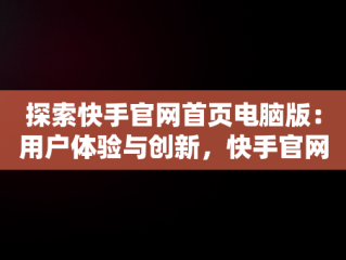 探索快手官网首页电脑版：用户体验与创新，快手官网首页电脑版下载 