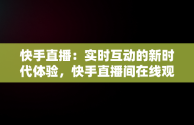 快手直播：实时互动的新时代体验，快手直播间在线观看 