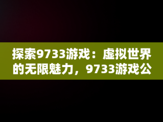 探索9733游戏：虚拟世界的无限魅力，9733游戏公司 