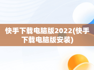 快手下载电脑版2022(快手下载电脑版安装)