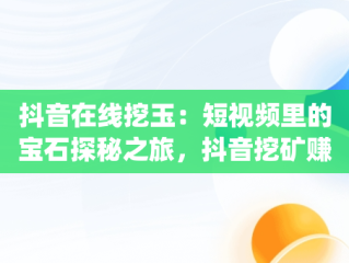 抖音在线挖玉：短视频里的宝石探秘之旅，抖音挖矿赚钱app下载 