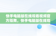 快手电脑版在线观看视频官方指南，快手电脑版在线观看视频官方直播 