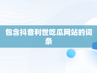 包含抖音利世吃瓜网站的词条