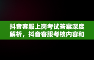 抖音客服上岗考试答案深度解析，抖音客服考核内容和考核指标 