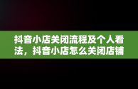 抖音小店关闭流程及个人看法，抖音小店怎么关闭店铺手机 