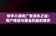 快手小游戏广告消失之谜：用户体验与商业利益的博弈，快手小游戏不能看广告了,如何快速恢复? 