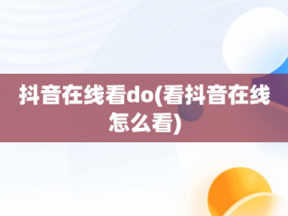抖音在线看do(看抖音在线怎么看)