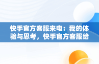 快手官方客服来电：我的体验与思考，快手官方客服给我打电话怎么回事 