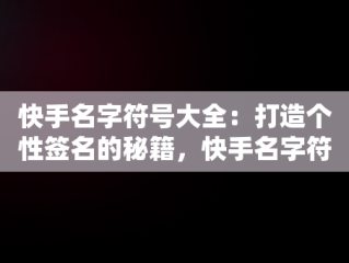 快手名字符号大全：打造个性签名的秘籍，快手名字符号大全复制怎么弄 