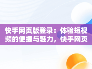 快手网页版登录：体验短视频的便捷与魅力，快手网页版登陆界面 