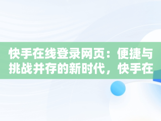 快手在线登录网页：便捷与挑战并存的新时代，快手在线网页平台 