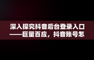 深入探究抖音后台登录入口——巨量百应，抖音账号怎么开通巨量百应 