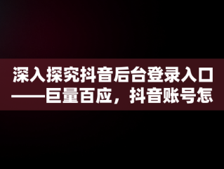 深入探究抖音后台登录入口——巨量百应，抖音账号怎么开通巨量百应 