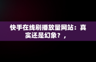 快手在线刷播放量网站：真实还是幻象？， 