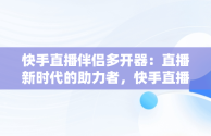 快手直播伴侣多开器：直播新时代的助力者，快手直播伴侣怎么双开 