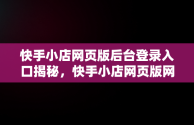 快手小店网页版后台登录入口揭秘，快手小店网页版网址 