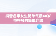 抖音名字女生简单气质40岁带符号的简单介绍