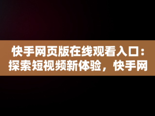 快手网页版在线观看入口：探索短视频新体验，快手网页版在线登陆观看 