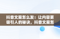 抖音文案怎么发：让内容更吸引人的秘诀，抖音文案怎样发 