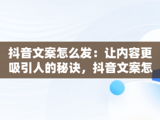 抖音文案怎么发：让内容更吸引人的秘诀，抖音文案怎样发 