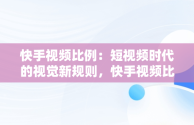 快手视频比例：短视频时代的视觉新规则，快手视频比例怎么设置 