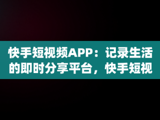 快手短视频APP：记录生活的即时分享平台，快手短视频APPapp免费下载 