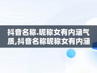 抖音名称.昵称女有内涵气质,抖音名称昵称女有内涵气质的名字