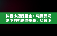 抖音小店保证金：电商新规则下的机遇与挑战，抖音小店保证金退款多长时间 