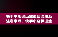 快手小店保证金退回流程及注意事项，快手小店保证金怎么退回电脑 